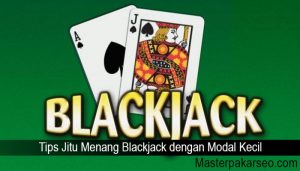 Tips Jitu Menang Blackjack dengan Modal Kecil