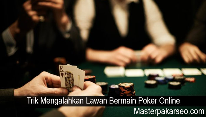 Trik Mengalahkan Lawan Bermain Poker Online